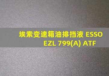 埃索变速箱油排挡液 ESSO EZL 799(A) ATF